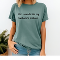 Sounds like my husband's problem comfort color t-shirt